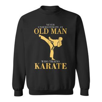 Never Underestimate An Old Man Who Trains Karate Gift For Mens Sweatshirt - Seseable