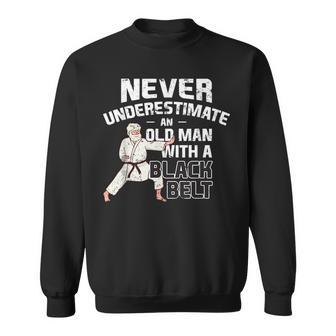 Never Underestimate An Old Man With A Black Belt Sweatshirt - Seseable