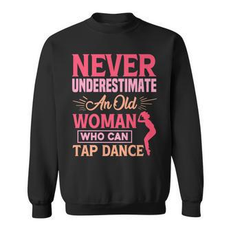 Never Underestimate An Old Woman Who Tap Dance Tap Dancing Old Woman Funny Gifts Sweatshirt | Mazezy