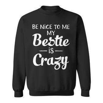 Be Nice To Me My Bestie Is Crazy For Best Friends Sweatshirt - Thegiftio UK