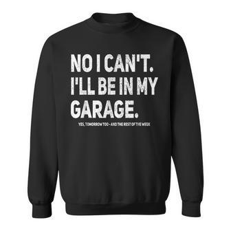 No I Cant Ill Be In My Garage Funny Car Mechanic Garage Sweatshirt