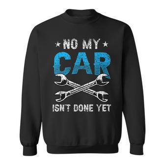 No My Car Isnt Done Yet Tools Garage Hobby Mechanic Mechanic Funny Gifts Funny Gifts Sweatshirt | Mazezy