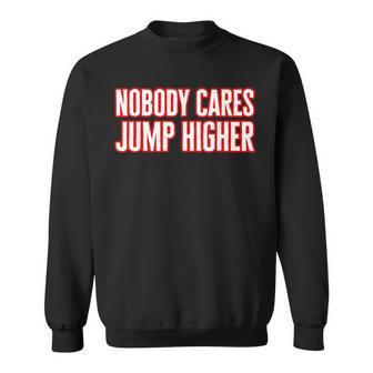 Nobody Cares Jump Higher - Funny Long Jumper Sweatshirt | Mazezy