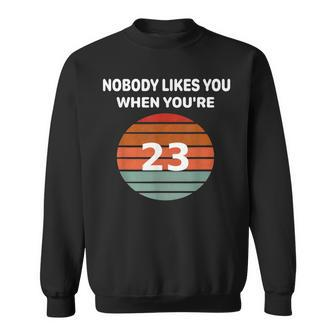 Nobody Likes You When You're 23 23Rd Birthday Sweatshirt | Mazezy