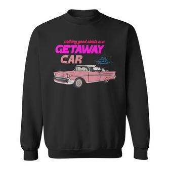 Nothing Good Starts In A Getaway Car Apparel Sweatshirt - Seseable