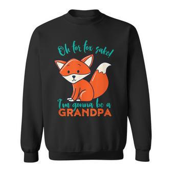 Oh For Fox Sake I'm Gonna Be A Grandpa Cute Pregnancy Sweatshirt | Mazezy