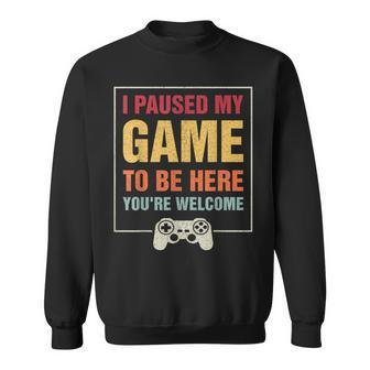 I Paused My Game To Be Here You're Welcome Video Gamer Sweatshirt