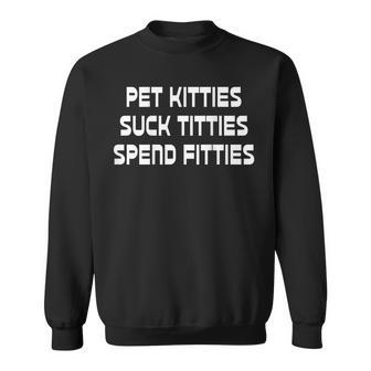 Pet Kitties Suck Titties Spend Fitties Funny Back Graphic Sweatshirt | Mazezy UK