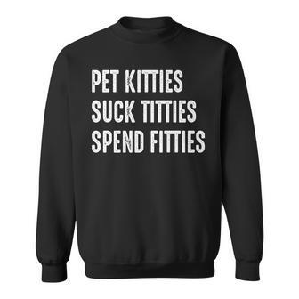 Pet Kitties Suck Titties Spend Fitties Sweatshirt | Mazezy