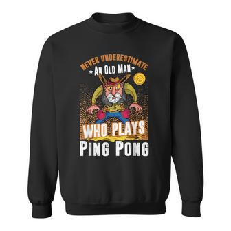 Ping Pong Never Underestimate An Old Man Who Plays Ping Pong Gift For Mens Sweatshirt - Seseable