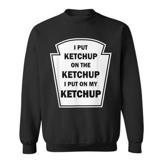 I Put Ketchup On The Ketchup I Put On My Ketchup Sweatshirt | Mazezy