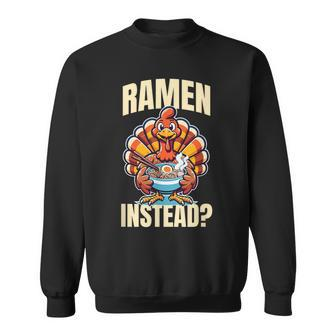 Ramen Instead Turkey Thanksgiving Sweatshirt | Mazezy