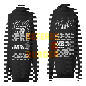 Referee Needs Burger Lover Refereeing Quotes Funny Referee Sweatshirt | Mazezy