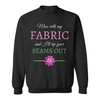 Sewing Mess With My Fabric I'll Rip Your Seams Out Sweatshirt | Mazezy
