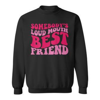 Somebodys Loud Mouth Best Friend  Bestie Funny Gifts Sweatshirt