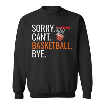 Sorry Cant Basketball Bye  Funny Hooping Gift  Sweatshirt