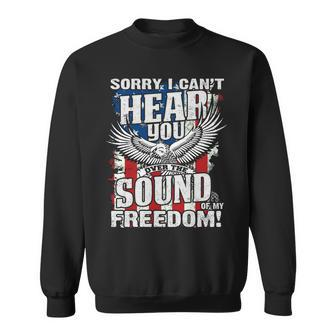 Sorry I Cant Hear You Over The Sound Of My Freedom  Sweatshirt
