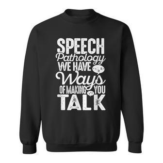 Speech Pathology We Have Ways Of Making You Talk Slp T Sweatshirt | Mazezy