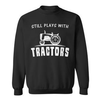 Still Plays With Tractors Funny Farmer Sweatshirt | Mazezy