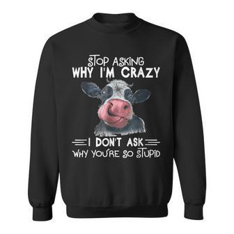 Stop Asking Why I Am Crazy Youre So Stupid Cow Sweatshirt | Mazezy