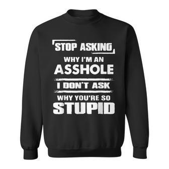 Stop Asking Why Im An Asshole Sweatshirt | Mazezy