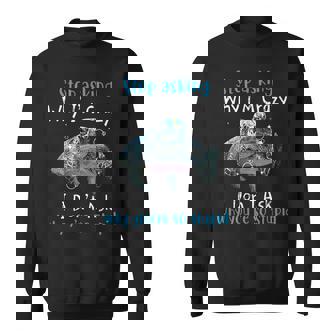 Stop Asking Why Im Crazy I Dont Ask Why Youre So Stupid Sweatshirt | Mazezy