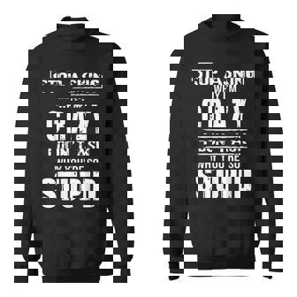 Stop Asking Why I’M Crazy I Don’T Ask Why You’Re So Stupid Sweatshirt | Mazezy