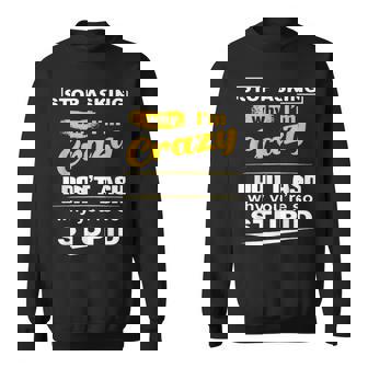 Stop Asking Why Im Crazy I Dont Why Youre Stupid Sweatshirt | Mazezy