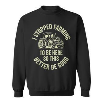 I Stopped Farming To Be Here So This Better Be Good Sweatshirt - Seseable