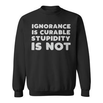 Stupid People Ignorance Is Curable Stupidity Is Not Sarcastic Saying - Stupid People Ignorance Is Curable Stupidity Is Not Sarcastic Saying Sweatshirt - Monsterry