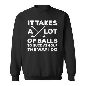 Takes A Lot Of Balls To Suck At Golf The Way I Do Sweatshirt | Mazezy CA