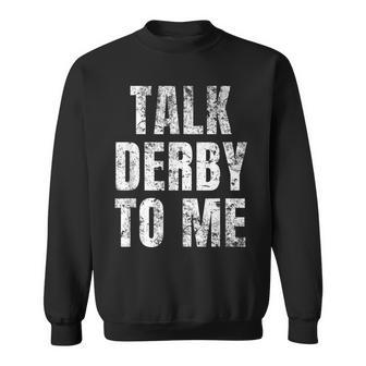 Talk Derby To Me Funny Talk Dirty To Me Pun Sweatshirt | Mazezy