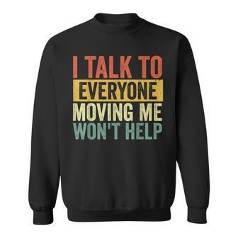 I Talk To Everyone Moving Me Won't Help Sweatshirt - Seseable