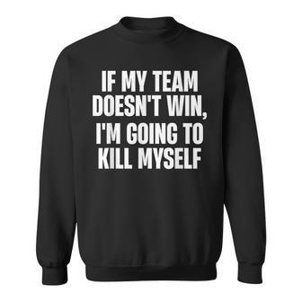 If My Team Doesn't Win I'm Going To Kill Myself Sweatshirt - Monsterry AU