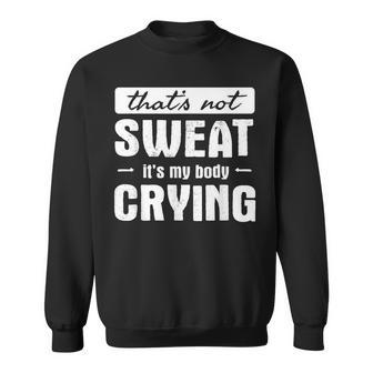 That's Not Sweat It's My Body Crying Gym Quote Sweatshirt | Mazezy