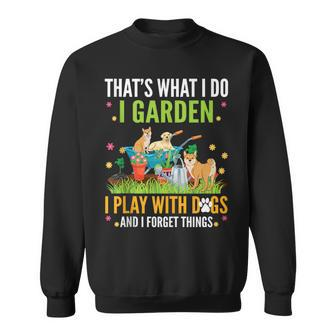 Thats What I Do I Garden Play With Dogs And I Forget Things Sweatshirt | Mazezy