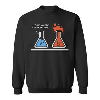 I Think You're Overreacting Nerd Science Chemistry Sweatshirt | Mazezy DE