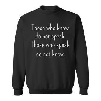 Those Who Know Do Not Speak Those Who Speak Do Not Know  Sweatshirt