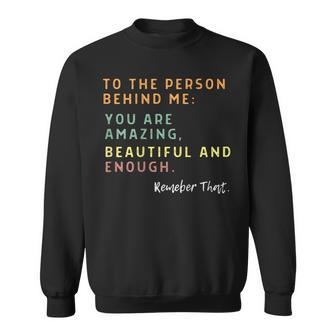 To The Person Behind Me You Are Amazing Beautiful And Enough Sweatshirt | Mazezy