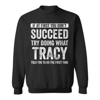 Tracy If At First You Dont Succeed Try Doing What Tracy Sweatshirt | Mazezy