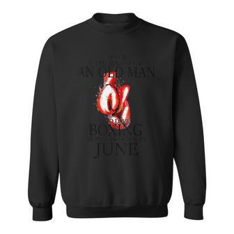 Never Underestimate An Old Man Who Loves Boxing In June Sweatshirt - Seseable
