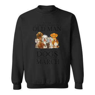 Never Underestimate An Old Man Who Loves Dogs Born In March Sweatshirt - Seseable