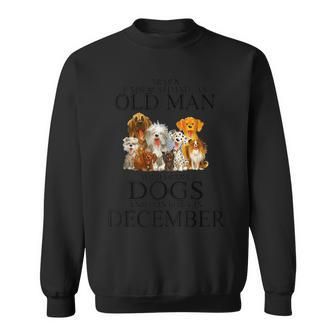 Never Underestimate An Old Man Who Loves Dogs In December Sweatshirt - Seseable