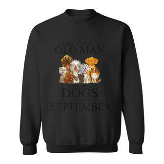 Never Underestimate An Old Man Who Loves Dogs In September Sweatshirt - Seseable