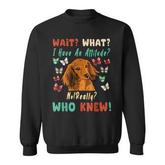 Wait What I Have An Attitude No Really Who Knew Dachshund Sweatshirt | Mazezy