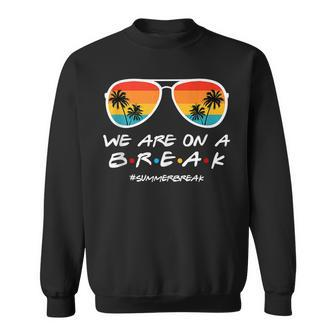 We Are On A Break Summer Break Sunglasses Last Day Of School Sweatshirt | Mazezy
