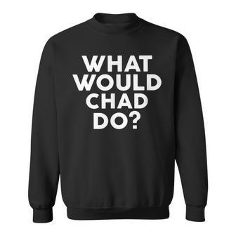 What Would Chad Do Name Sweatshirt | Mazezy AU