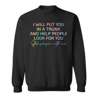 I Will Put You In A Trunk And Help People Look For You Sweatshirt - Monsterry