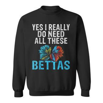 Yes I Really Do Need All These Bettas Funny Betta Fish Sweatshirt - Seseable