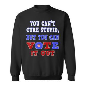 You Cant Cure Stupid But You Can Vote It Out Sweatshirt | Mazezy